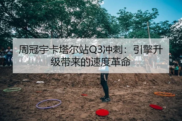 周冠宇卡塔尔站Q3冲刺：引擎升级带来的速度革命