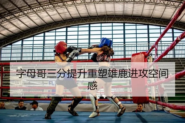 字母哥三分提升重塑雄鹿进攻空间感
